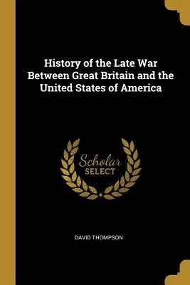 Istoria războiului târziu dintre Marea Britanie și Statele Unite ale Americii - History of the Late War Between Great Britain and the United States of America