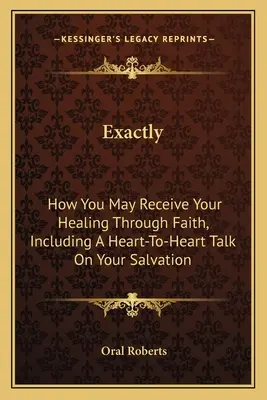 Exact: Cum îți poți primi vindecarea prin credință, inclusiv o discuție de la inimă la inimă despre mântuirea ta - Exactly: How You May Receive Your Healing Through Faith, Including A Heart-To-Heart Talk On Your Salvation