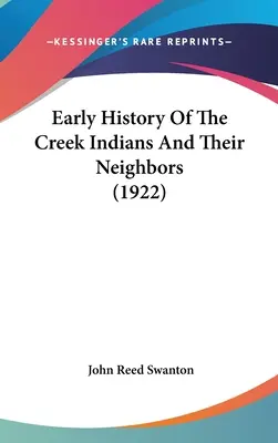 Istoria timpurie a indienilor Creek și a vecinilor lor (1922) - Early History Of The Creek Indians And Their Neighbors (1922)