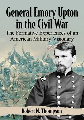 Generalul Emory Upton în Războiul Civil: Experiențele formative ale unui vizionar militar american - General Emory Upton in the Civil War: The Formative Experiences of an American Military Visionary