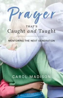 Prayer That's Caught and Taught: Mentoratul generației următoare - Prayer That's Caught and Taught: Mentoring the Next Generation