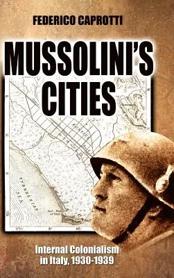 Orașele lui Mussolini: Colonialismul intern în Italia, 1930-1939 - Mussolini's Cities: Internal Colonialism in Italy, 1930-1939