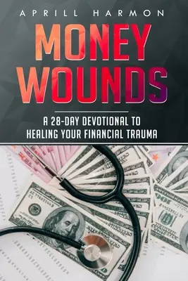 Rănile banilor: A 28-Day Devotional to Healing Your Financial Trauma (Un devoțional de 28 de zile pentru vindecarea traumei financiare) - Money Wounds: A 28-Day Devotional to Healing Your Financial Trauma