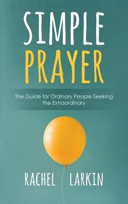 Rugăciune simplă: Ghidul pentru oamenii obișnuiți care caută extraordinarul - Simple Prayer: The Guide for Ordinary People Seeking the Extraordinary