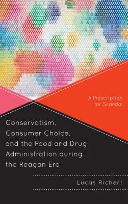 Conservatorismul, alegerea consumatorilor și Administrația pentru Alimente și Medicamente în timpul erei Reagan: O rețetă pentru scandal - Conservatism, Consumer Choice, and the Food and Drug Administration During the Reagan Era: A Prescription for Scandal