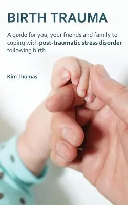 Trauma la naștere: Un ghid pentru tine, prietenii și familia ta pentru a face față tulburării de stres post-traumatic după naștere - Birth Trauma: A Guide for You, Your Friends and Family to Coping with Post-Traumatic Stress Disorder Following Birth
