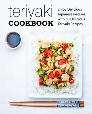 Carte de bucate Teriyaki: Bucură-te de delicioasele rețete japoneze cu 50 de rețete delicioase Teriyaki (2nd Edition) - Teriyaki Cookbook: Enjoy Delicious Japanese Recipes with 50 Delicious Teriyaki Recipes (2nd Edition)