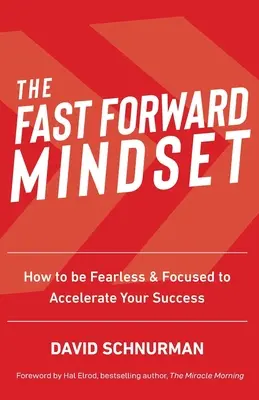 Fast Forward Mindset: Cum să fii neînfricat și concentrat pentru a-ți accelera succesul - The Fast Forward Mindset: How to Be Fearless & Focused to Accelerate Your Success