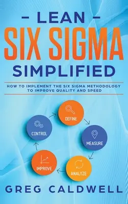 Lean Six Sigma: Simplified - How to Implement The Six Sigma Methodology to Improve Quality and Speed (Ghiduri Lean cu Scrum, Sprint, - Lean Six Sigma: Simplified - How to Implement The Six Sigma Methodology to Improve Quality and Speed (Lean Guides with Scrum, Sprint,