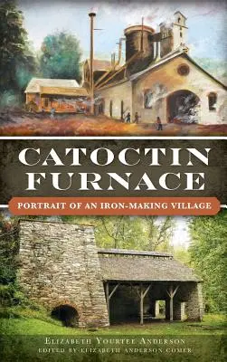 Catoctin Furnace: Portretul unui sat de fabricare a fierului - Catoctin Furnace: Portrait of an Iron Making Village