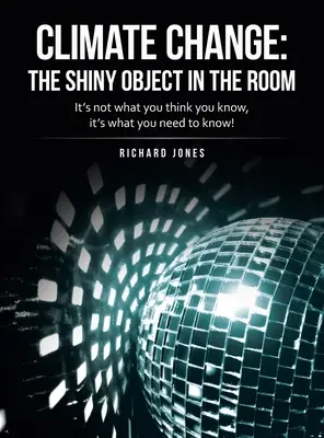 Schimbările climatice: obiectul strălucitor din cameră: Nu este vorba de ceea ce crezi că știi, ci de ceea ce trebuie să știi! - Climate Change: the Shiny Object in the Room: It's Not What You Think You Know, It's What You Need to Know!