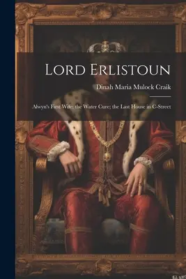 Lord Erlistoun: Prima soție a lui Alwyn; Leacul apei; Ultima casă din C-Street - Lord Erlistoun: Alwyn's First Wife; the Water Cure; the Last House in C-Street