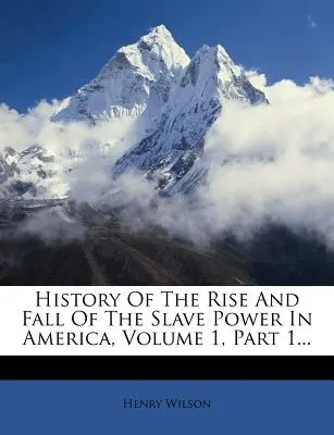 Istoria ascensiunii și căderii puterii sclavagiste în America, volumul 1, partea 1... - History of the Rise and Fall of the Slave Power in America, Volume 1, Part 1...