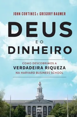 Deus e o dinheiro: Como descubrimos a verdadeira riqueza na Harvard Business School - Deus e o dinheiro: Como descobrimos a verdadeira riqueza na Harvard Business School