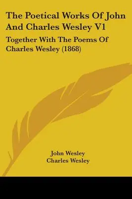 The Poetical Works Of John And Charles Wesley V1: Împreună cu poemele lui Charles Wesley (1868) - The Poetical Works Of John And Charles Wesley V1: Together With The Poems Of Charles Wesley (1868)