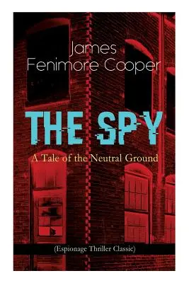 SPIONUL - O poveste a terenului neutru (Thriller clasic de spionaj): Roman istoric de spionaj plasat în vremea Războiului de Independență American - THE SPY - A Tale of the Neutral Ground (Espionage Thriller Classic): Historical Espionage Novel Set in the Time of the American Revolutionary War