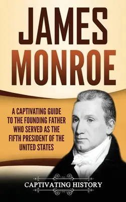 James Monroe: Un ghid captivant al părintelui fondator care a fost al cincilea președinte al Statelor Unite - James Monroe: A Captivating Guide to the Founding Father Who Served as the Fifth President of the United States