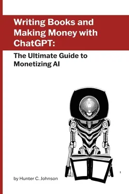 Scrierea de cărți și obținerea de bani cu ChatGPT: Ghidul final pentru monetizarea inteligenței artificiale - Writing Books and Making Money with ChatGPT: The Ultimate Guide to Monetizing AI