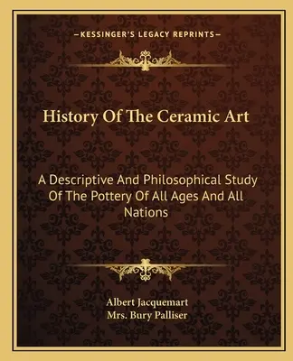 History Of The Ceramic Art: Un studiu descriptiv și filosofic al ceramicii din toate timpurile și din toate popoarele - History Of The Ceramic Art: A Descriptive And Philosophical Study Of The Pottery Of All Ages And All Nations