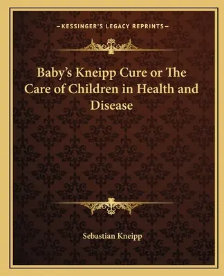Cura Kneipp a copilului sau îngrijirea copiilor sănătoși și bolnavi - Baby's Kneipp Cure or The Care of Children in Health and Disease