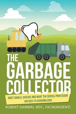 Colectorul de gunoi: Canalele radiculare, boala și ceea ce profesia dentară refuză să recunoască: Root Canals, Disease, and What the Dental Profession Refuses to Acknowledge - The Garbage Collector: Root Canals, Disease, and What the Dental Profession Refuses to Acknowledge