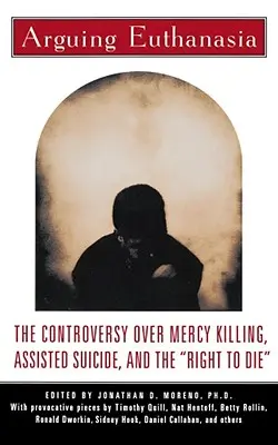 Arguing Euthanasia: The Controversy Over Mercy Killing, Assisted Suicide, and the Right to Die
