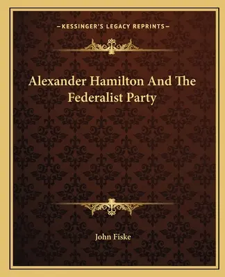 Alexander Hamilton și Partidul Federalist - Alexander Hamilton And The Federalist Party