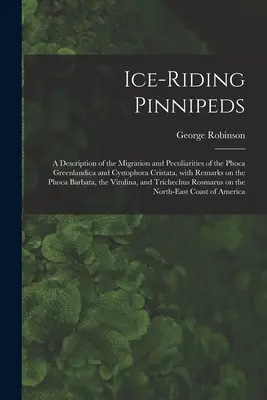 Pinipedele care călăresc pe gheață [microformă]: o descriere a migrației și a particularităților Phoca Greenlandica și Cystophora Cristata, cu observații privind - Ice-riding Pinnipeds [microform]: a Description of the Migration and Peculiarities of the Phoca Greenlandica and Cystophora Cristata, With Remarks on
