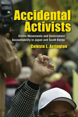 Accidental Activists: Mișcările victimelor și răspunderea guvernului în Japonia și Coreea de Sud - Accidental Activists: Victim Movements and Government Accountability in Japan and South Korea
