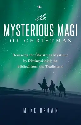 Magii misterioși ai Crăciunului: Renewing the Christmas Mystique by Distinguishing the Biblical from the Traditional (Reînnoirea misticii Crăciunului prin distincția dintre cele biblice și cele tradiționale) - The Mysterious Magi of Christmas: Renewing the Christmas Mystique by Distinguishing the Biblical from the Traditional