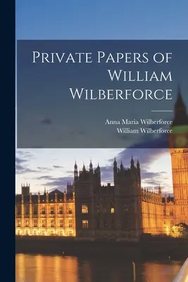 Documentele private ale lui William Wilberforce - Private Papers of William Wilberforce