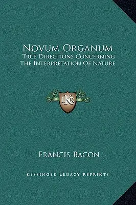 Novum Organum: Adevărate direcții privind interpretarea naturii (True Directions Concerning The Interpretation Of Nature) - Novum Organum: True Directions Concerning The Interpretation Of Nature