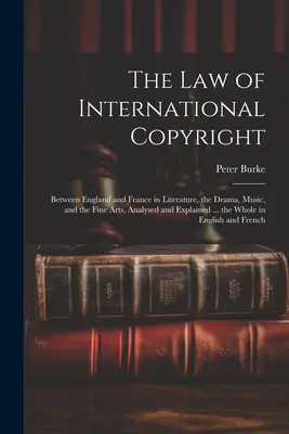 Legea drepturilor de autor internaționale: Between England and France in Literature, the Drama, Music, and the Fine Arts, Analysed and Explained ... the Whol - The Law of International Copyright: Between England and France in Literature, the Drama, Music, and the Fine Arts, Analysed and Explained ... the Whol