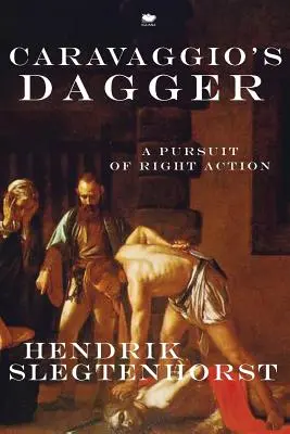 Pumnalul lui Caravaggio: O urmărire a acțiunii corecte - Caravaggio's Dagger: A Pursuit of Right Action