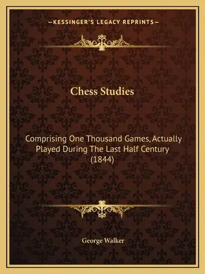 Chess Studies: Comprising One Thousand Games, Actually Played During The Last Half Century (1844)