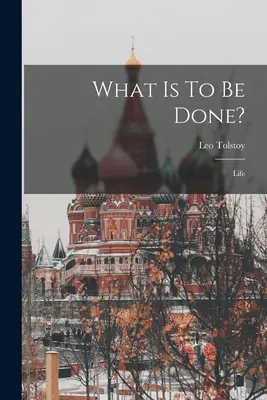 Ce este de făcut? Viața ((Graf) Leo Tolstoy) - What Is To Be Done?: Life ((Graf) Leo Tolstoy)