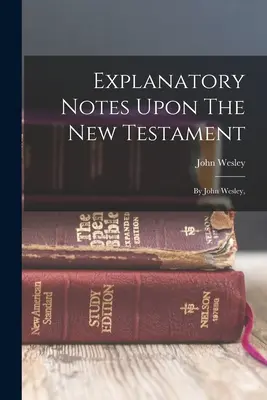 Explanatory Notes Upon The New Testament: De John Wesley, - Explanatory Notes Upon The New Testament: By John Wesley,