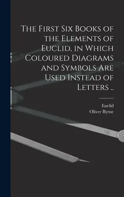 Primele șase cărți ale elementelor lui Euclid, în care se folosesc diagrame și simboluri colorate în loc de litere ... - The First Six Books of the Elements of Euclid, in Which Coloured Diagrams and Symbols Are Used Instead of Letters ..