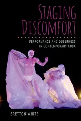 Staging Discomfort: Performanță și homosexualitate în Cuba contemporană - Staging Discomfort: Performance and Queerness in Contemporary Cuba