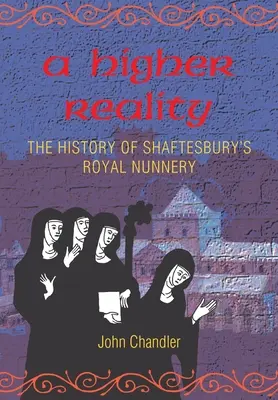 O realitate superioară: istoria mănăstirii regale de călugărițe din Shaftesbury - A Higher Reality: the history of Shaftesbury's royal nunnery