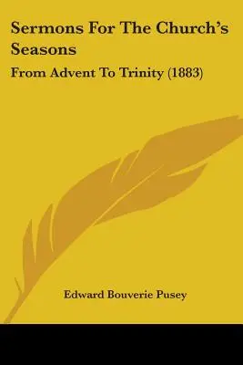 Predici pentru sezoanele Bisericii: De la Advent la Trinitate (1883) - Sermons For The Church's Seasons: From Advent To Trinity (1883)