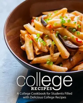 Rețete de colegiu: O carte de bucate pentru studenți plină de rețete delicioase de colegiu (2nd Edition) - College Recipes: A College Cookbook for Students Filled with Delicious College Recipes (2nd Edition)