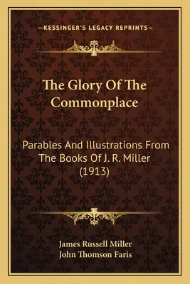 The Glory Of The Commonplace: Parables And Illustrations From The Books Of J. R. Miller (1913)