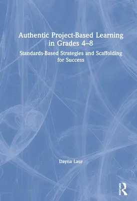 Învățarea autentică bazată pe proiecte în clasele 4-8: Strategii bazate pe standarde și scheletare pentru succes - Authentic Project-Based Learning in Grades 4-8: Standards-Based Strategies and Scaffolding for Success
