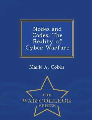 Noduri și coduri: Realitatea războiului cibernetic - War College Series - Nodes and Codes: The Reality of Cyber Warfare - War College Series