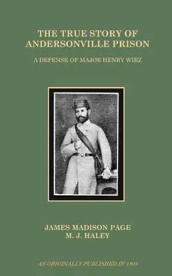 Adevărata poveste a închisorii Andersonville: O apărare a maiorului Henry Wirz - The True Story of Andersonville Prison: A Defense of Major Henry Wirz