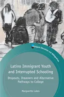 Tinerii imigranți latino-americani și școlarizarea întreruptă: Abandonați, visători și căi alternative către colegiu - Latino Immigrant Youth and Interrupted Schooling: Dropouts, Dreamers and Alternative Pathways to College