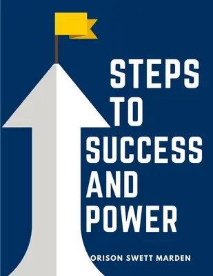 Pași spre succes și putere: O carte menită să-i inspire pe tineri spre formarea caracterului, cultura de sine și realizări nobile - Steps To Success And Power: A Book Designed to Inspire Youth to Character Building, Self-Culture and Noble Achievement