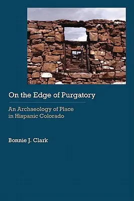 Pe marginea Purgatoriului: O arheologie a locului în Colorado hispanic - On the Edge of Purgatory: An Archaeology of Place in Hispanic Colorado