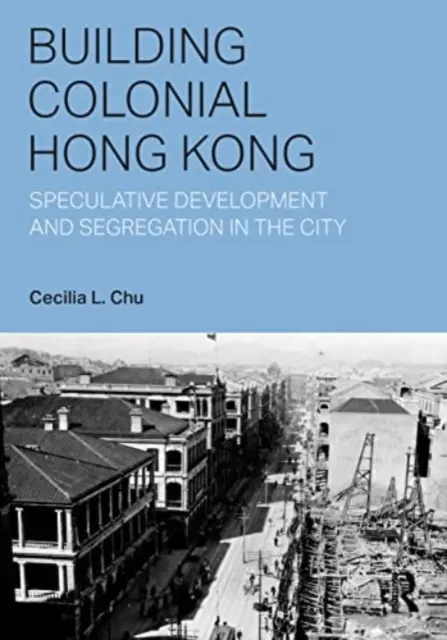 Building Colonial Hong Kong: Dezvoltare speculativă și segregare în oraș - Building Colonial Hong Kong: Speculative Development and Segregation in the City